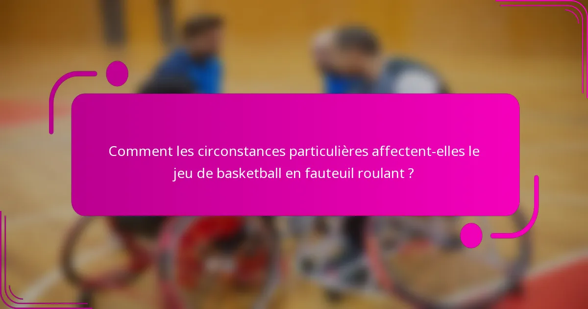 Comment les circonstances particulières affectent-elles le jeu de basketball en fauteuil roulant ?