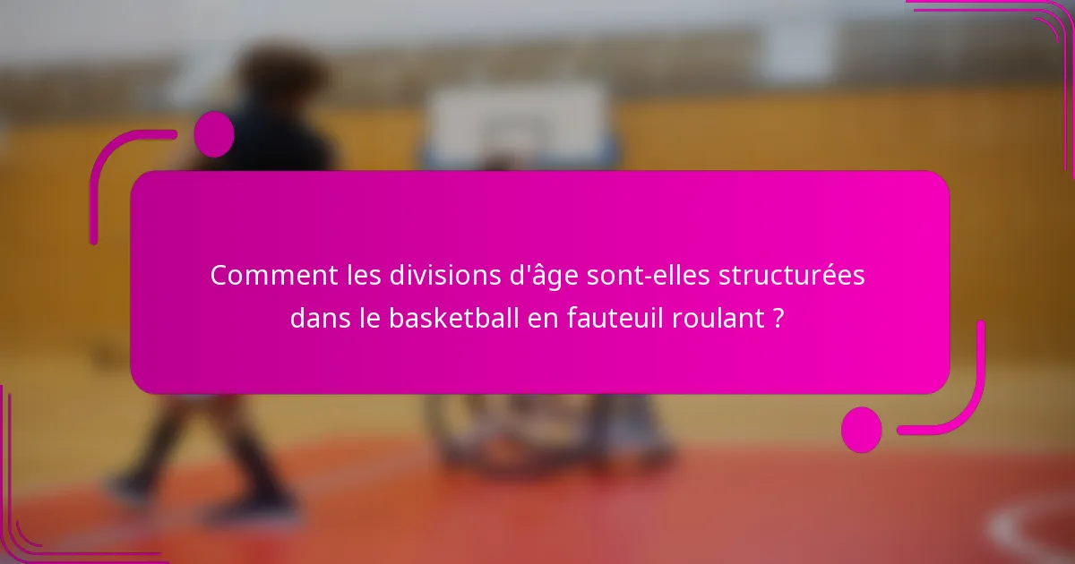 Comment les divisions d'âge sont-elles structurées dans le basketball en fauteuil roulant ?