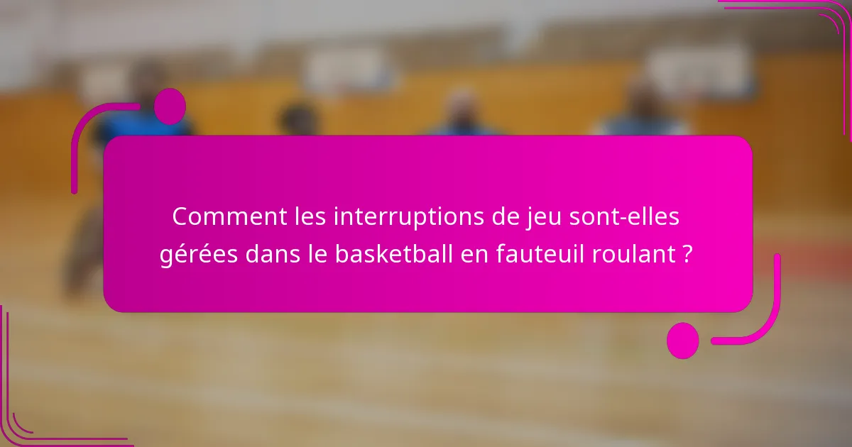 Comment les interruptions de jeu sont-elles gérées dans le basketball en fauteuil roulant ?