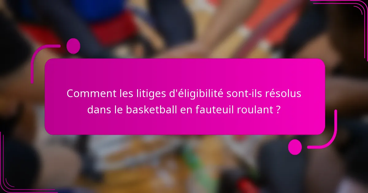Comment les litiges d'éligibilité sont-ils résolus dans le basketball en fauteuil roulant ?