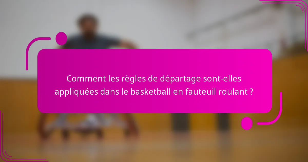 Comment les règles de départage sont-elles appliquées dans le basketball en fauteuil roulant ?