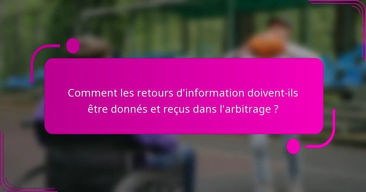 Comment les retours d'information doivent-ils être donnés et reçus dans l'arbitrage ?
