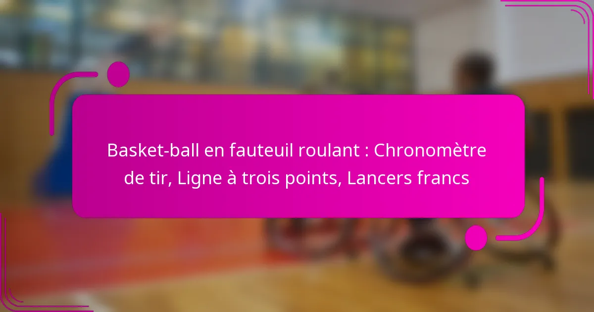 Basket-ball en fauteuil roulant : Chronomètre de tir, Ligne à trois points, Lancers francs