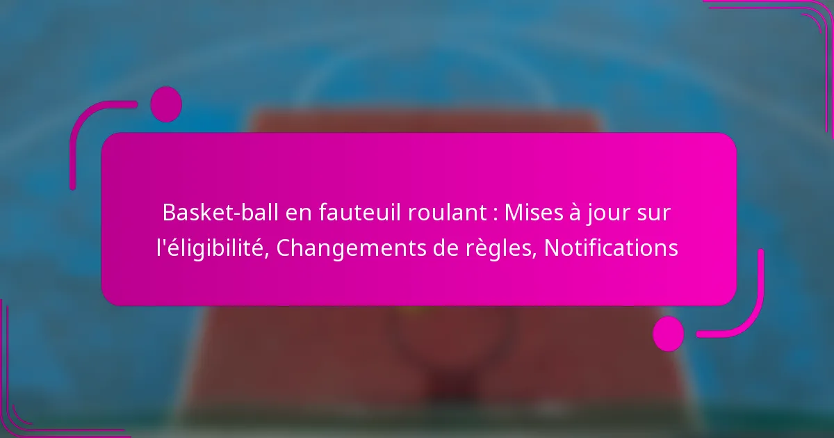 Basket-ball en fauteuil roulant : Mises à jour sur l’éligibilité, Changements de règles, Notifications