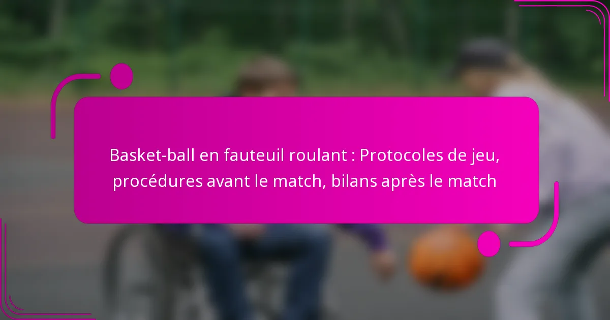 Basket-ball en fauteuil roulant : Protocoles de jeu, procédures avant le match, bilans après le match