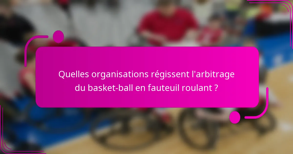 Quelles organisations régissent l'arbitrage du basket-ball en fauteuil roulant ?