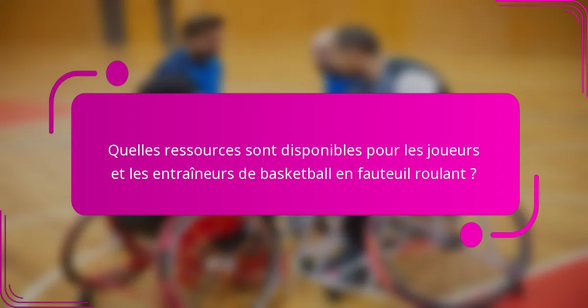 Quelles ressources sont disponibles pour les joueurs et les entraîneurs de basketball en fauteuil roulant ?