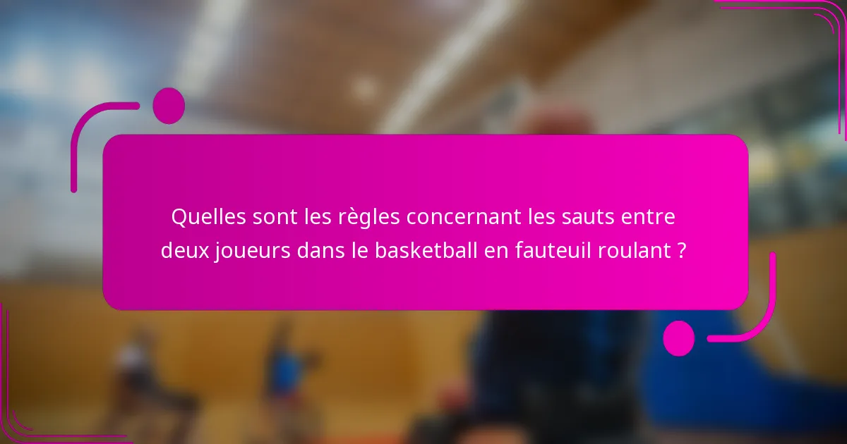 Quelles sont les règles concernant les sauts entre deux joueurs dans le basketball en fauteuil roulant ?