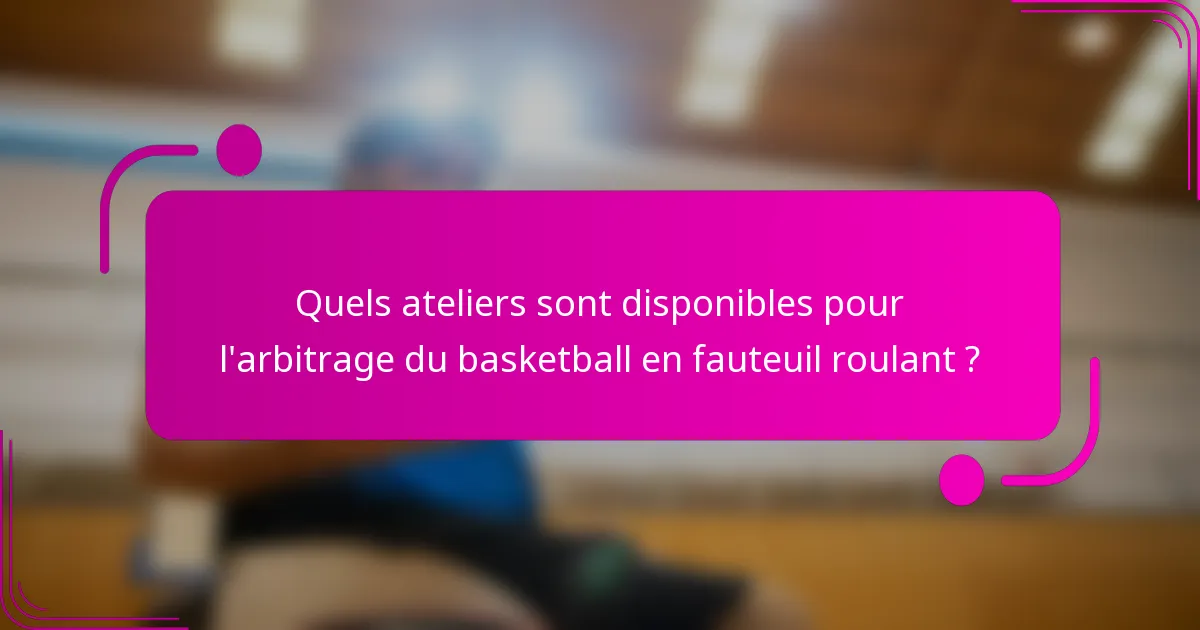 Quels ateliers sont disponibles pour l'arbitrage du basketball en fauteuil roulant ?
