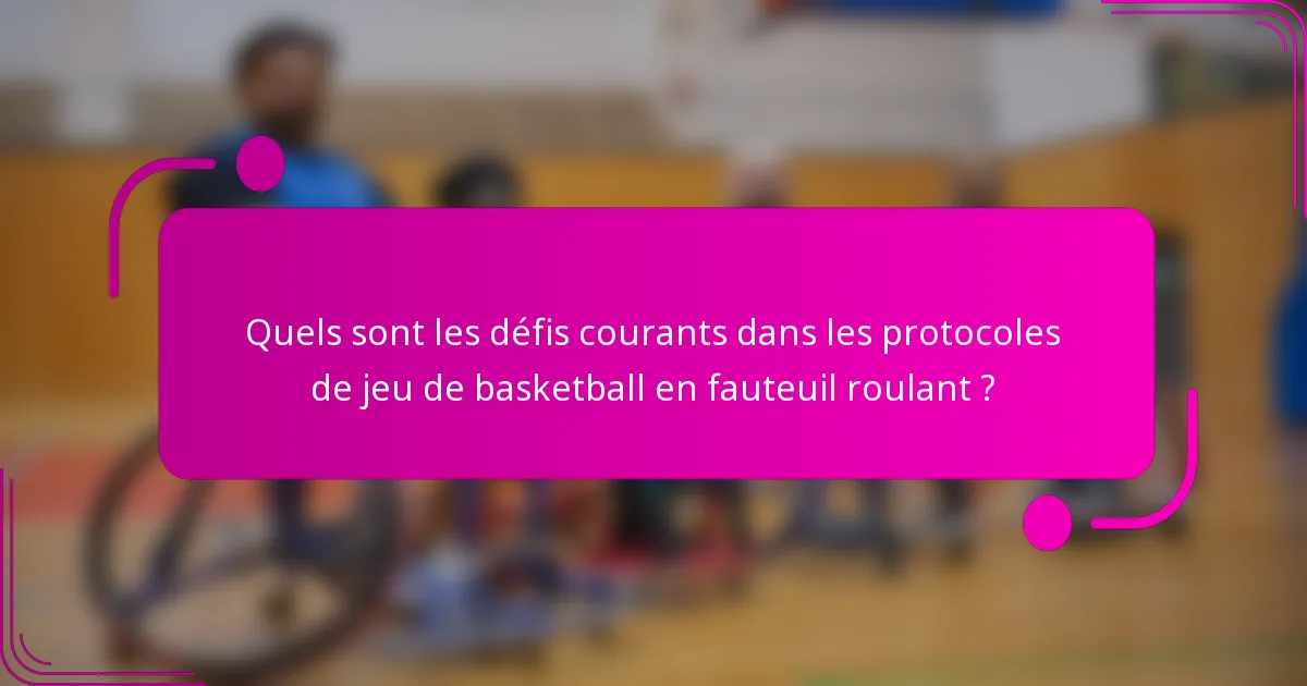 Quels sont les défis courants dans les protocoles de jeu de basketball en fauteuil roulant ?