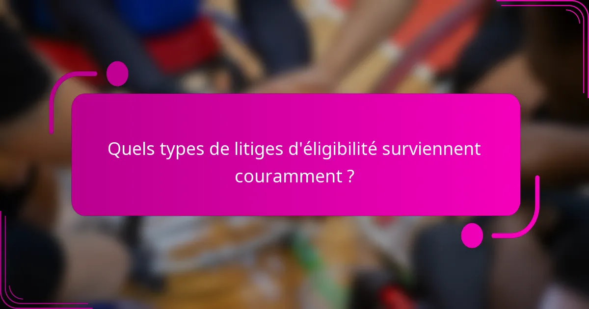 Quels types de litiges d'éligibilité surviennent couramment ?